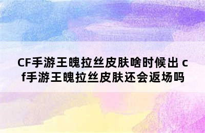 CF手游王魄拉丝皮肤啥时候出 cf手游王魄拉丝皮肤还会返场吗